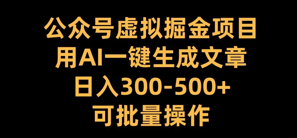 公众号虚拟掘金项目，用AI一键生成文章，日入300+可批量操作【揭秘】-九洲网