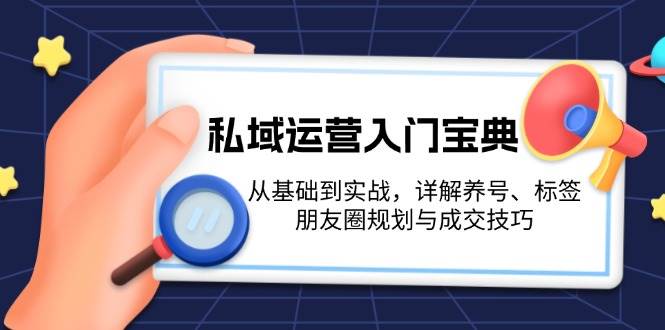 私域运营入门宝典：从基础到实战，详解养号、标签、朋友圈规划与成交技巧-九洲网