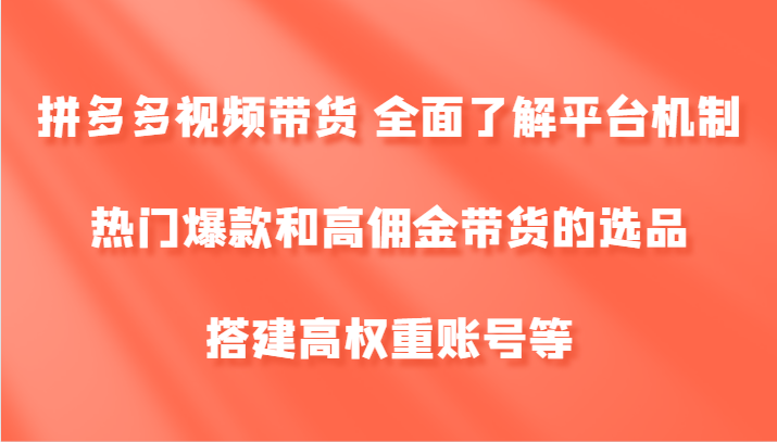 拼多多视频带货 全面了解平台机制、热门爆款和高佣金带货的选品，搭建高权重账号等-九洲网