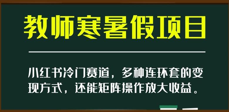 小红书冷门赛道，教师寒暑假项目，多种连环套的变现方式，还能矩阵操作放大收益【揭秘】-九洲网