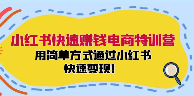 小红书快速赚钱电商特训营：用简单方式通过小红书快速变现！-九洲网