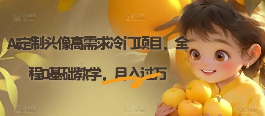 Ai定制头像高需求冷门项目，全程0基础教学，月入过万【揭秘】-九洲网