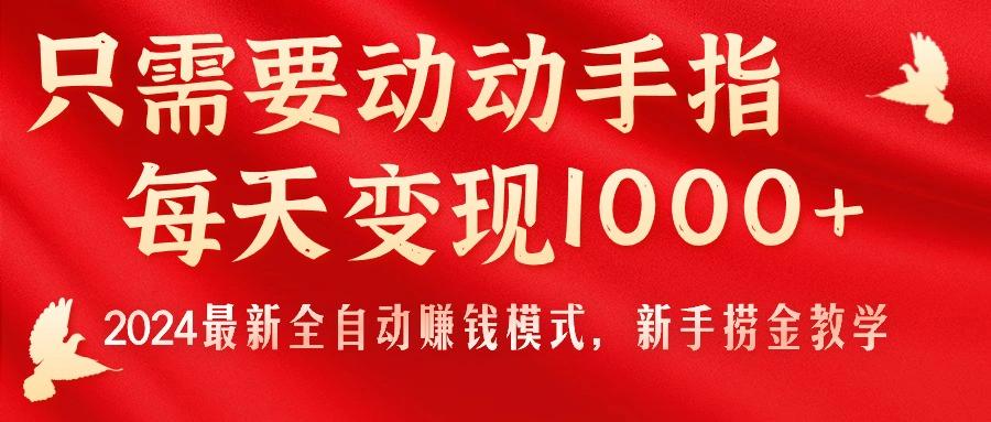 只需要动动手指，每天变现1000+，2024最新全自动赚钱模式，新手捞金教学！-九洲网