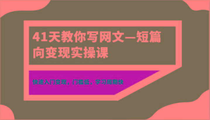 41天教你写网文—短篇向变现实操课，快速入门变现，门槛低，学习周期快-九洲网