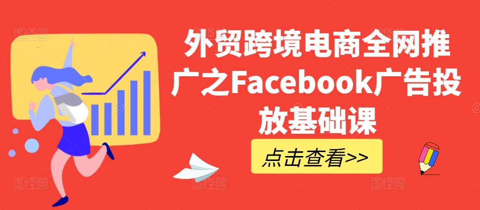 外贸跨境电商全网推广之Facebook广告投放基础课-九洲网