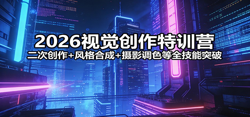 2026视觉创作特训营：二次创作+风格合成+摄影调色等全技能突破-九洲网