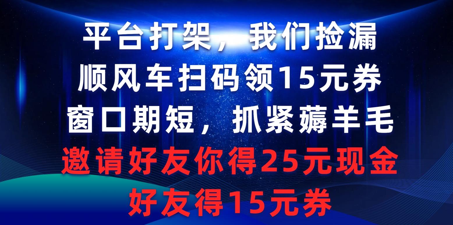 (9316期)平台打架我们捡漏，顺风车扫码领15元券，窗口期短抓紧薅羊毛，邀请好友...-九洲网