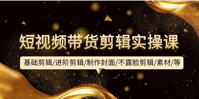 (9887期)短视频带货剪辑实操课：基础剪辑/进阶剪辑/制作封面/不露脸剪辑/素材/等等-九洲网