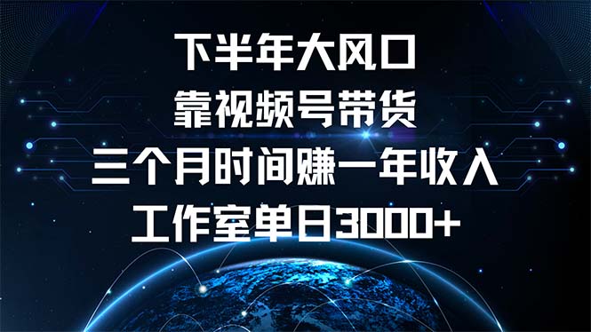 下半年风口项目，靠视频号带货三个月时间赚一年收入，工作室单日3000+-九洲网