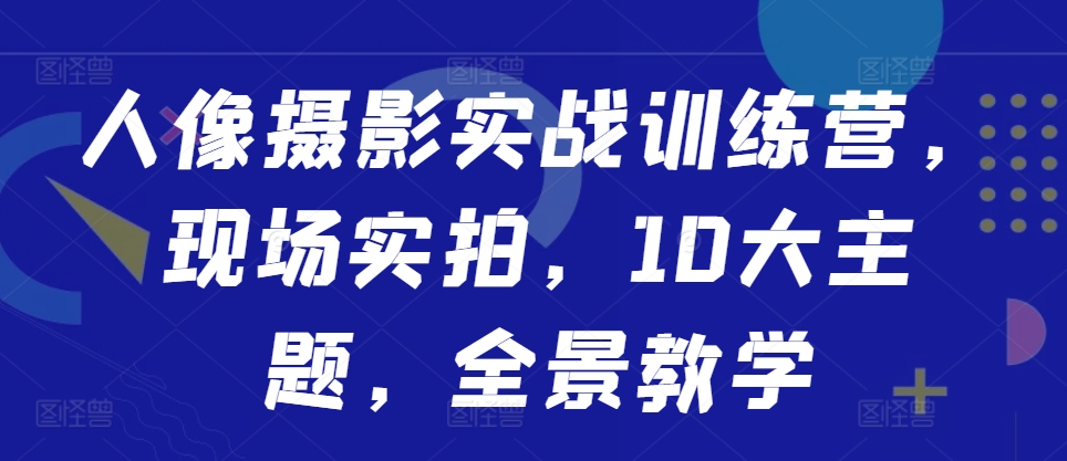 人像摄影实战训练营，现场实拍，10大主题，全景教学-九洲网