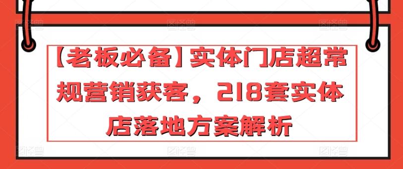 【老板必备】实体门店超常规营销获客，218套实体店落地方案解析-九洲网