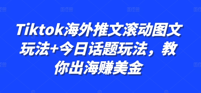 Tiktok海外推文滚动图文玩法+今日话题玩法，教你出海赚美金-九洲网