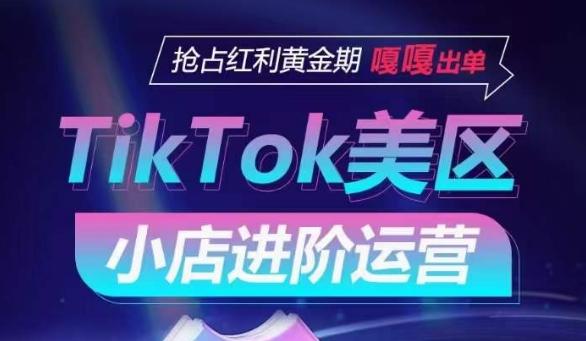 TikTok Shop美区小店进阶运营，抢占红利黄金期 嘎嘎出单-九洲网