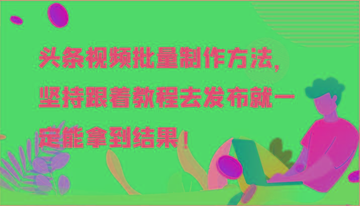 头条视频批量制作方法，坚持跟着教程去发布就一定能拿到结果！-九洲网