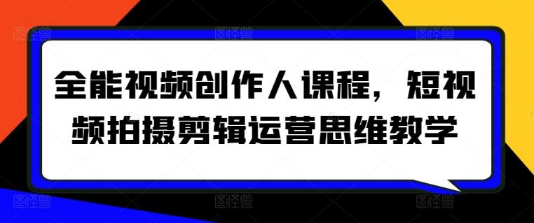 全能视频创作人课程，短视频拍摄剪辑运营思维教学-九洲网