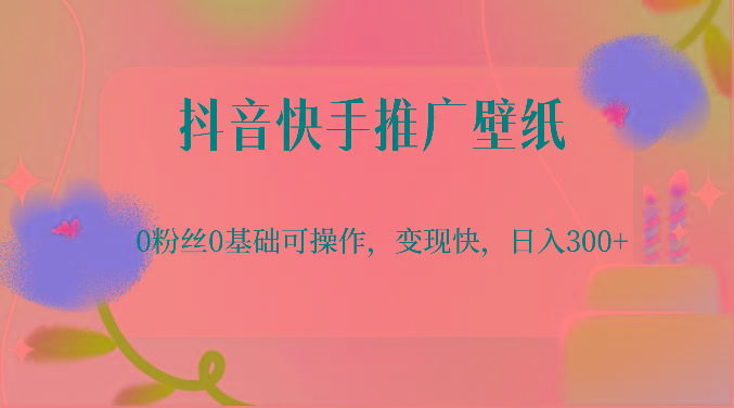 抖音快手推广壁纸，0粉丝0基础可操作，变现快，日入300+-九洲网