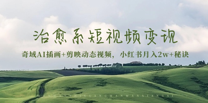 治愈系短视频变现：奇域AI插画+剪映动态视频，小红书月入2w+秘诀-九洲网