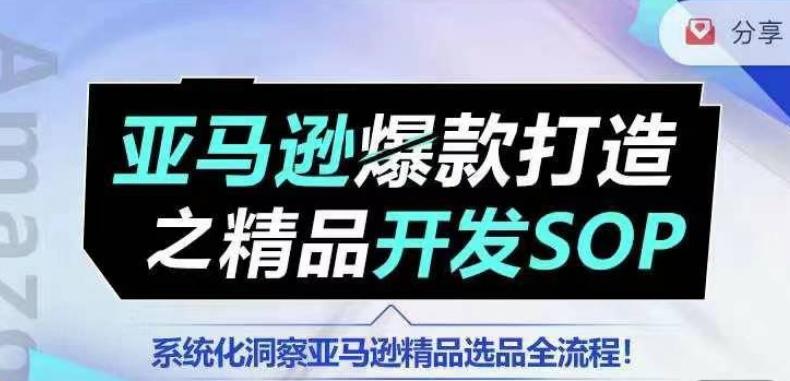 【训练营】亚马逊爆款打造之精品开发SOP，系统化洞察亚马逊精品选品全流程-九洲网