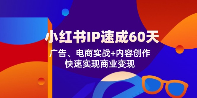 小红书 IP速成60天：广告、电商实战+内容创作，快速实现商业变现-九洲网