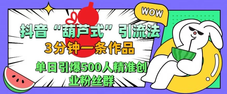 抖音葫芦式引流法，三分钟一条作品，单日引爆抖音500人精准创业粉丝群【揭秘】-九洲网