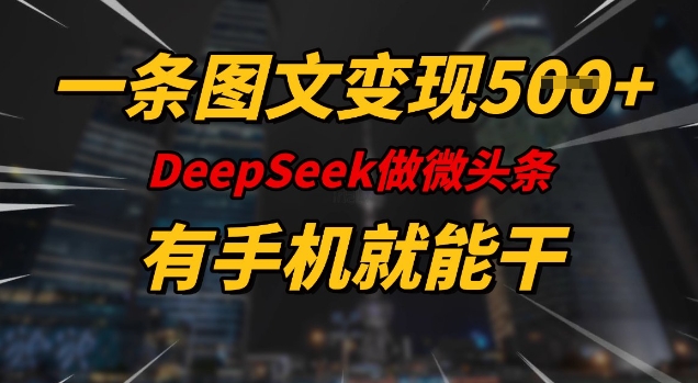 一条图文变现5张，DeeSeep微头条，有手机就能做-九洲网