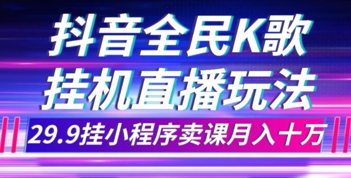 抖音全民K歌直播不露脸玩法，29.9挂小程序卖课月入10万-九洲网