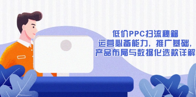 低价PPC扫流秘籍：运营必备能力, 推广基础, 产品布局与数据化选款详解-九洲网