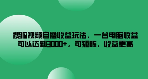 搜狐视频自撸收益玩法，一台电脑收益可以达到3k+，可矩阵，收益更高【揭秘】-九洲网