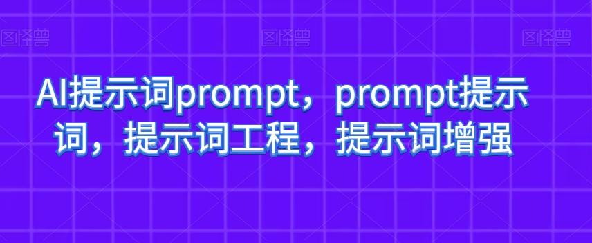 AI提示词prompt，prompt提示词，提示词工程，提示词增强-九洲网