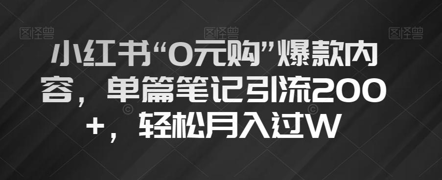 小红书“0元购”爆款内容，单篇笔记引流200+，轻松月入过W【揭秘】-九洲网