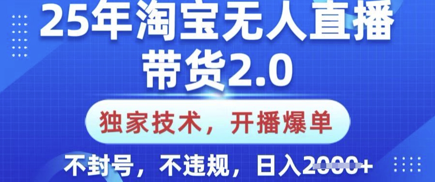 25年淘宝无人直播带货2.0.独家技术，开播爆单，纯小白易上手，不封号，不违规，日入多张【揭秘】-九洲网