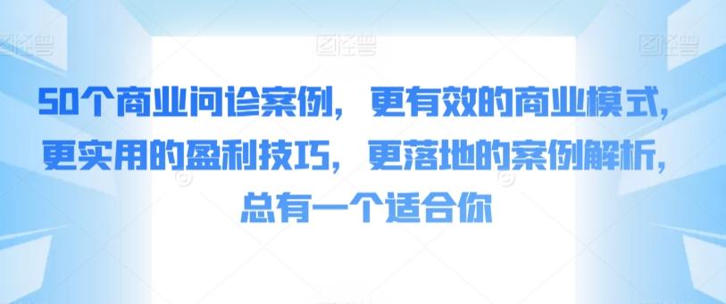 50个商业问诊案例，更有效的商业模式，更实用的盈利技巧，更落地的案例解析，总有一个适合你-九洲网