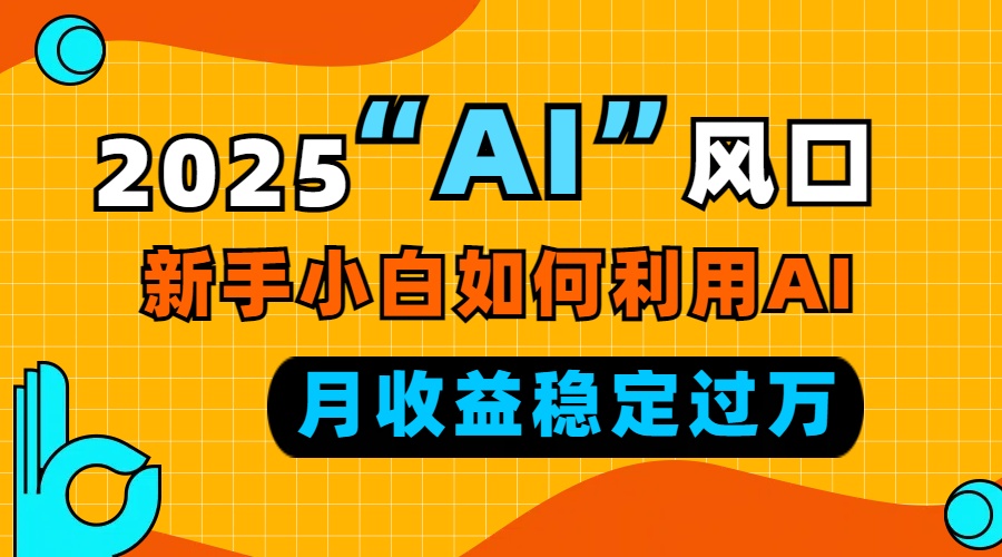 2025“ AI ”风口，新手小白如何利用ai，每月收益稳定过万-九洲网