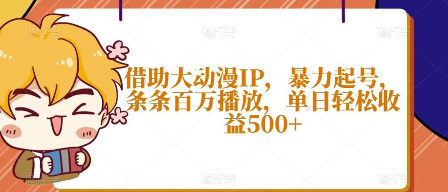借助大动漫IP，暴力起号，条条百万播放，单日轻松收益500+【揭秘】-九洲网
