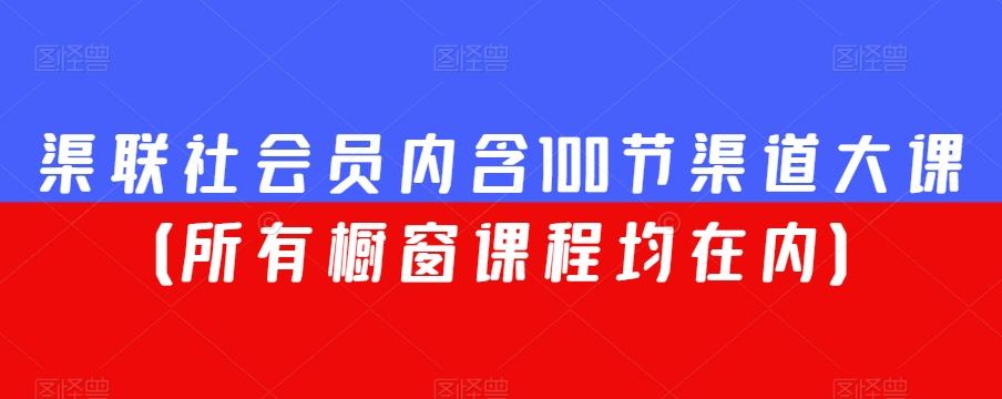 渠联社会员内含100节渠道大课（所有橱窗课程均在内）-九洲网