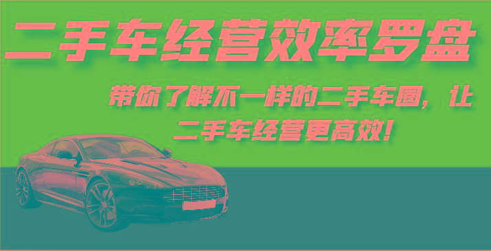 二手车经营效率罗盘-带你了解不一样的二手车圈，让二手车经营更高效！-九洲网