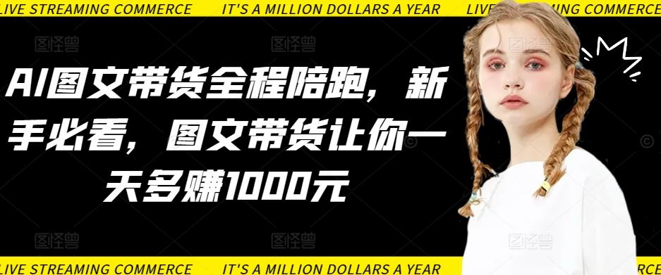 AI图文带货全程陪跑，新手必看，图文带货让你一天多赚1000元-九洲网