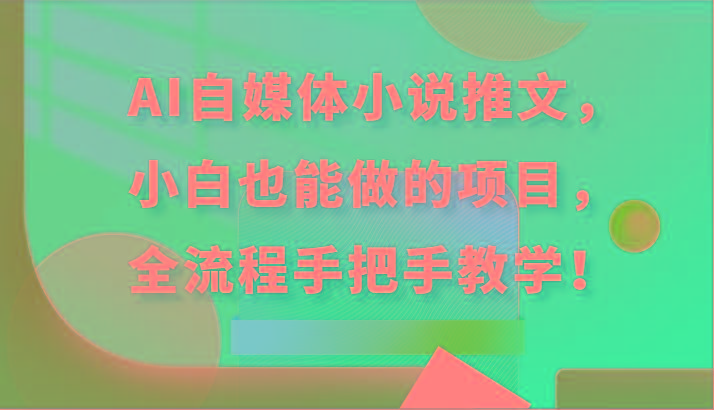 AI自媒体小说推文，小白也能做的项目，全流程手把手教学！-九洲网