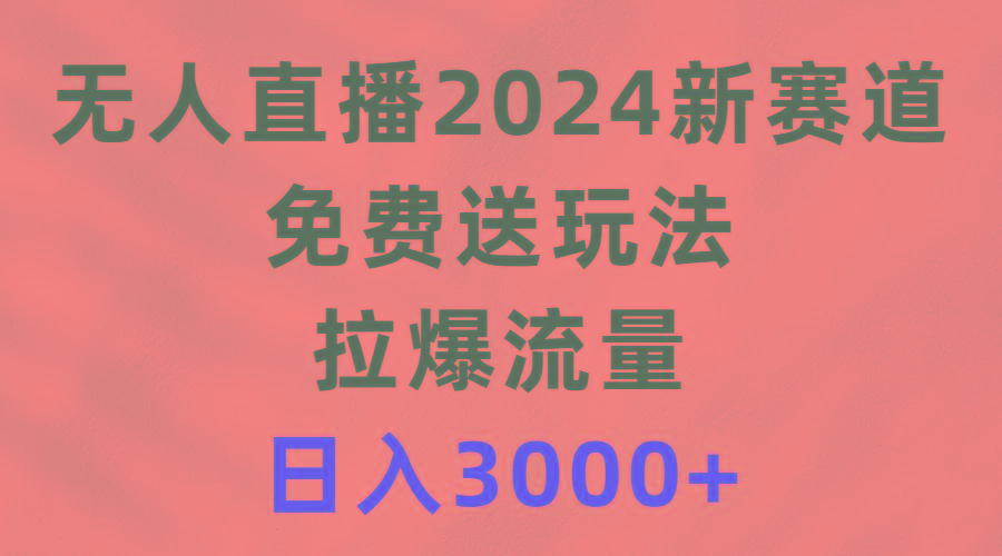(9496期)无人直播2024新赛道，免费送玩法，拉爆流量，日入3000+-九洲网