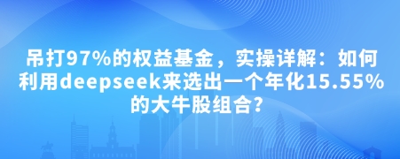 付费文章：吊打97%的权益基金，实操详解：如何利用deepseek来选出一个年化15.55%的大牛股组合?-九洲网