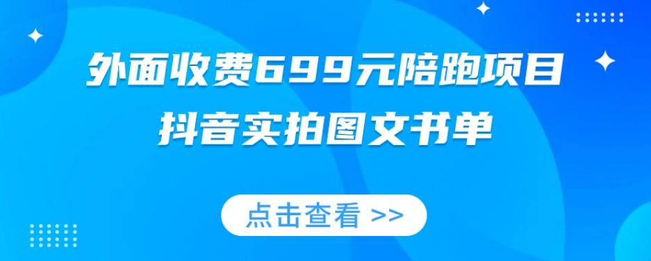 外面收费699元陪跑项目，抖音实拍图文书单，图文带货全攻略-九洲网