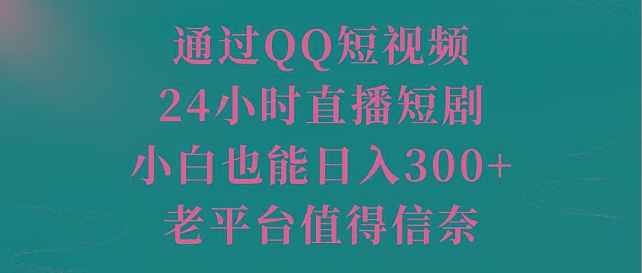 通过QQ短视频、24小时直播短剧，小白也能日入300+，老平台值得信奈-九洲网