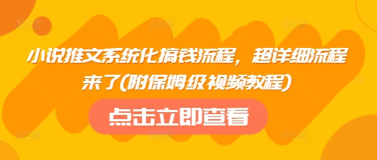 小说推文系统化搞钱流程，超详细流程来了(附保姆级视频教程)-九洲网