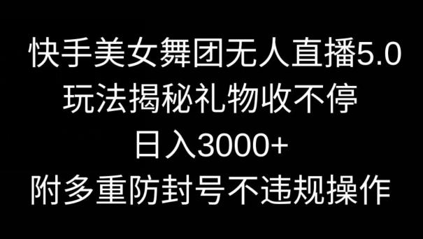 快手美女舞团无人直播5.0玩法，礼物收不停，日入3000+，内附多重防封号不违规操作【揭秘】-九洲网