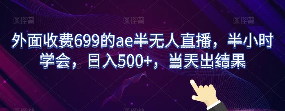 外面收费699的ae半无人直播，半小时学会，日入500+，当天出结果【揭秘】-九洲网