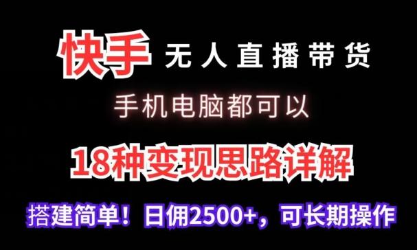 快手无人直播带货，手机电脑都可以，18种变现思路详解，搭建简单日佣2500+【揭秘】-九洲网