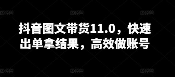 抖音图文带货11.0，快速出单拿结果，高效做账号-九洲网