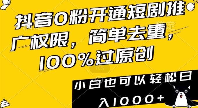 抖音0粉开通短剧推广权限，简单去重，100%过原创，小白也可以轻松日入1000+【揭秘】-九洲网
