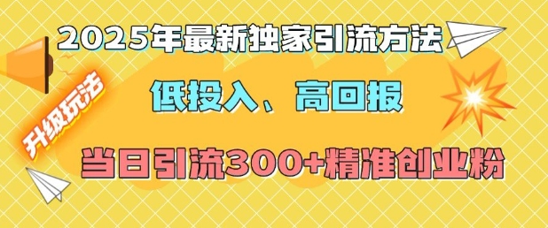 2025年最新独家引流方法，低投入高回报？当日引流300+精准创业粉-九洲网