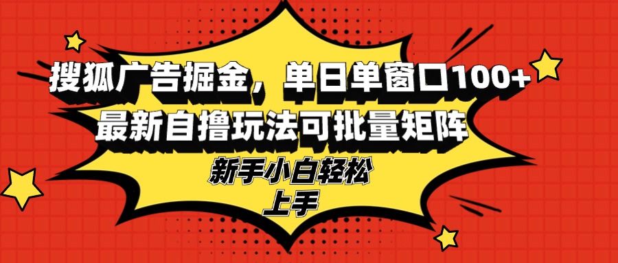 搜狐广告掘金，单日单窗口100+，最新自撸玩法可批量矩阵，适合新手小白-九洲网